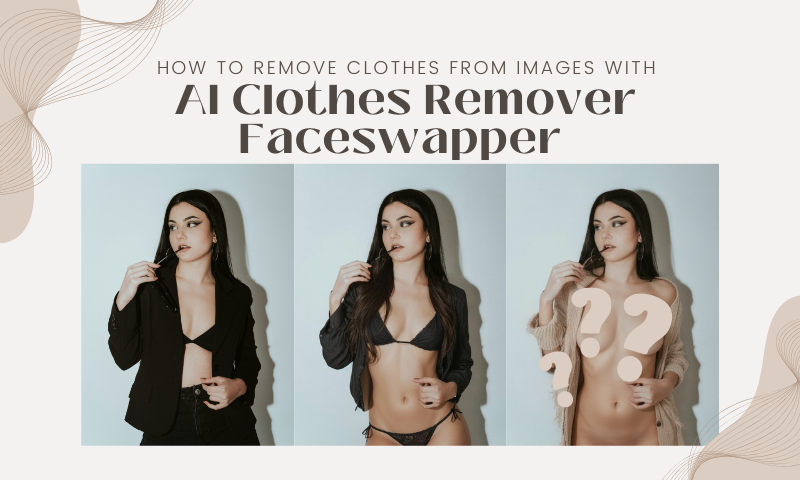 How to Remove Clothes from Images with AI Clothes Remover Faceswapper